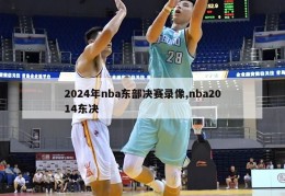 2024年nba东部决赛录像,nba2014东决