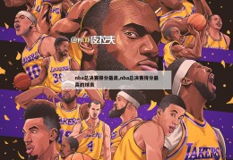 nba总决赛得分最高,nba总决赛得分最高的球员