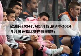 欧洲杯2024几月份开始,欧洲杯2024几月份开始比赛在哪里举行