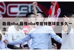 最强nba,最强nba专属特惠球星多久一次