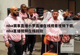 nba赛事直播小罗直播在线观看视频下载,nba直播视频在线回放