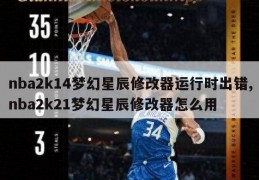 nba2k14梦幻星辰修改器运行时出错,nba2k21梦幻星辰修改器怎么用