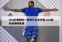 nba比赛回放一般用什么软件看,nba回放视频哪里看