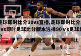 足球即时比分90vs直播,足球即时比分90vs即时足球比分版本选择90ⅴs足球比分