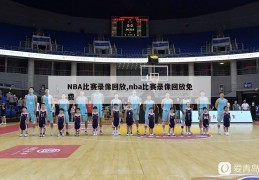 NBA比赛录像回放,nba比赛录像回放免费