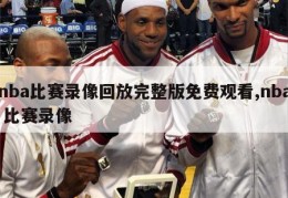 nba比赛录像回放完整版免费观看,nba 比赛录像