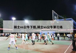 骑士vs公牛下载,骑士vs公牛第三场