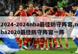 2024-2024nba最佳防守阵容,nba2020最佳防守阵容一阵