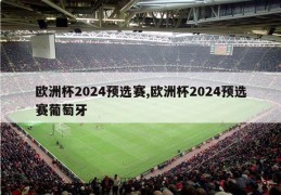 欧洲杯2024预选赛,欧洲杯2024预选赛葡萄牙