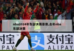 nba2024年东部决赛录像,去年nba东部决赛