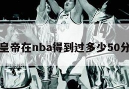 关于小皇帝在nba得到过多少50分的信息